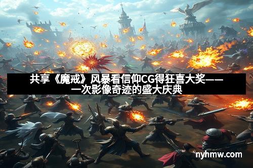 共享《魔戒》风暴看信仰CG得狂喜大奖——一次影像奇迹的盛大庆典